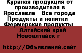 Куриная продукция от производителя в Ярославле - Все города Продукты и напитки » Фермерские продукты   . Алтайский край,Новоалтайск г.